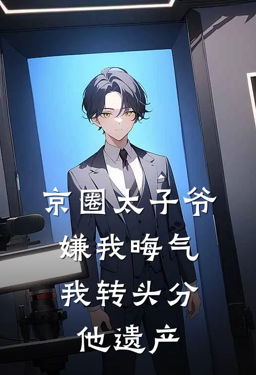 京圈太子爷嫌我晦气，我转头分他遗产