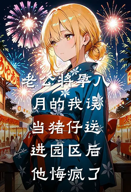 老公将孕八月的我误当猪仔送进园区后，他悔疯了(傅厉承悦姐)完整版免费小说_完结版小说推荐老公将孕八月的我误当猪仔送进园区后，他悔疯了(傅厉承悦姐)