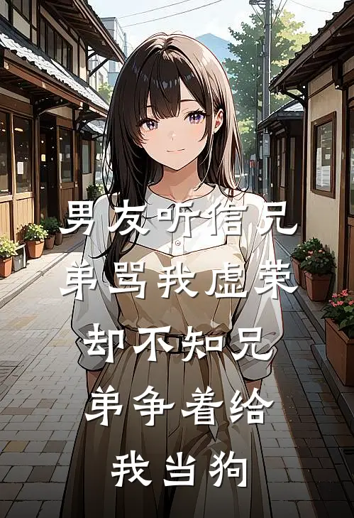 男友听信兄弟骂我虚荣，却不知兄弟争着给我当狗