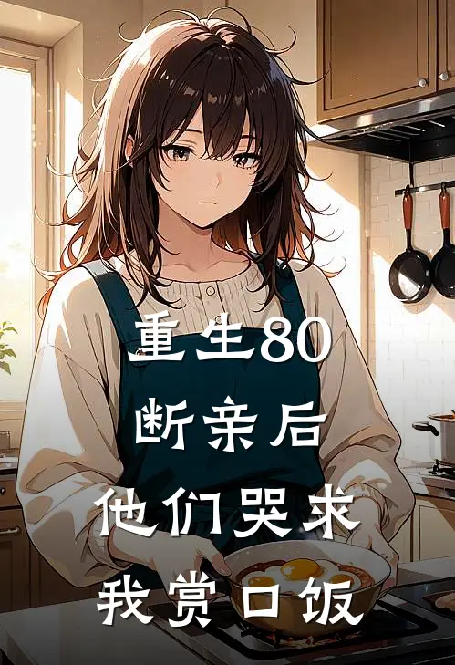 重生80：断亲后，他们哭求我赏口饭