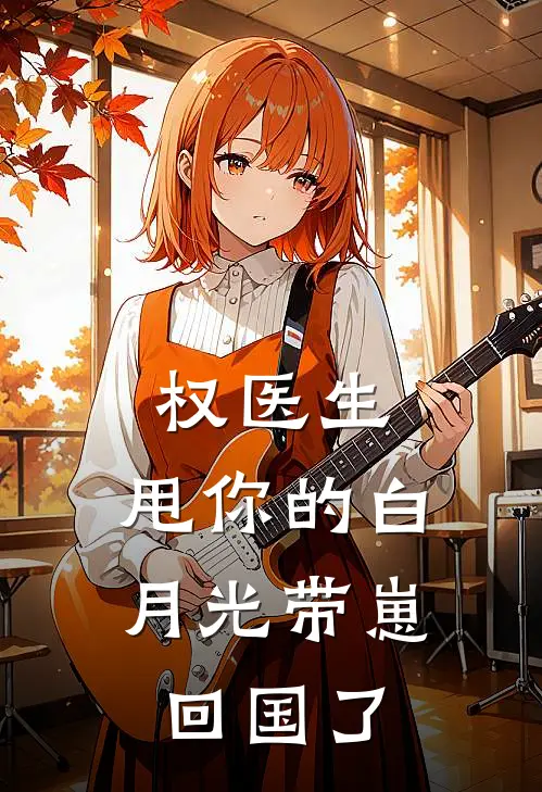 权医生，甩你的白月光带崽回国了(姜媃奶萌)热门网络小说_小说推荐完结权医生，甩你的白月光带崽回国了(姜媃奶萌)