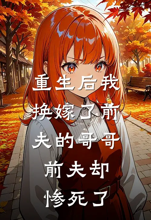 重生后我换嫁了前夫的哥哥，前夫却惨死了