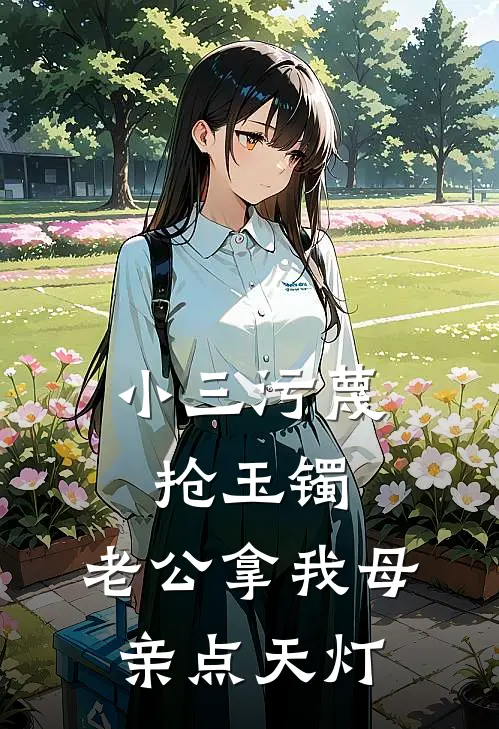 小三污蔑抢玉镯，老公拿我母亲点天灯顾天流可可完本小说免费阅读_最新章节列表小三污蔑抢玉镯，老公拿我母亲点天灯(顾天流可可)