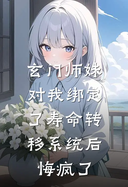 玄门师妹对我绑定了寿命转移系统后，悔疯了